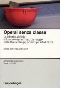 Operai senza classe. La fabbrica globale e il nuovo capitalismo. Un viaggio nella ThyssenKrupp Acciai speciali di Terni  - Libro Franco Angeli 2009, Sociologia del lavoro-Teorie e ricerche | Libraccio.it