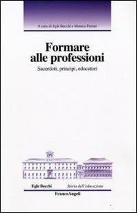 Formare alle professioni. Sacerdoti, principi, educatori  - Libro Franco Angeli 2010, Storia dell'educazione | Libraccio.it