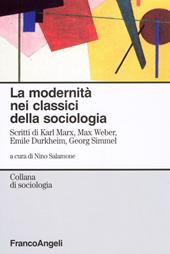 La modernità nei classici della sociologia. Scritti di Karl Marx, Max Weber, Emile Durkheim, Georg Simmel