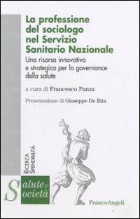 La professione del sociologo nel Servizio Sanitario Nazionale. Una risorsa innovativa e strategica per la governance della salute  - Libro Franco Angeli 2009, Salute e società. Ricerca e spendibilità | Libraccio.it