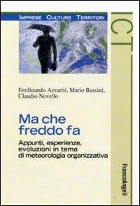 Ma che freddo fa. Appunti, esperienze, evoluzioni in tema di meteorologia organizzativa - Ferdinando Azzariti, Mario Bassini, Claudio Novello - Libro Franco Angeli 2009, Imprese culture territori | Libraccio.it