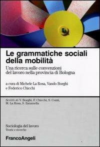 Le grammatiche sociali della mobilità. Una ricerca sulle convenzioni del lavoro nella provincia di Bologna  - Libro Franco Angeli 2009, Sociologia del lavoro-Teorie e ricerche | Libraccio.it