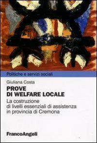 Prove di welfare locale. La costruzione di livelli essenziali di assistenza in provincia di Cremona - Giuliana Costa - Libro Franco Angeli 2009, Politiche e servizi sociali | Libraccio.it