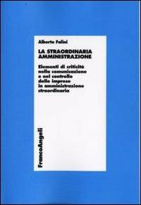 La straordinaria amministrazione. Elementi di criticità nella comunicazione e nel controllo delle imprese in amministrazione straordinaria - Alberto Falini - Libro Franco Angeli 2009, Economia - Ricerche | Libraccio.it
