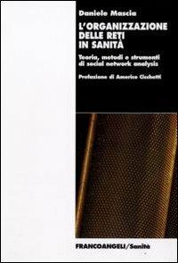L' organizzazione delle reti in sanità. Teoria, metodi e strumenti di social network analysis - Daniele Mascia - Libro Franco Angeli 2009, Sanità | Libraccio.it