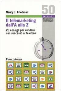 Il telemarketing dall'A alla Z. 26 consigli utili per vendere con successo al telefono - Nancy J. Friedman - Libro Franco Angeli 2011, Cinquanta minuti. Guide rap. d'autoform. | Libraccio.it