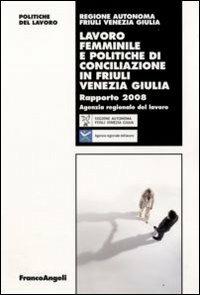 Lavoro femminile e politiche di conciliazione in Friuli Venezia Giulia. Rapporto 2008  - Libro Franco Angeli 2009, Politiche del lavoro. Studi e ricerche | Libraccio.it