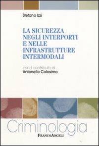 La sicurezza negli interporti e nelle infrastrutture intermodali - Stefano Izzi - Libro Franco Angeli 2009, Criminologia | Libraccio.it
