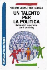 Un talento per la politica. Sviluppare la persona con il coaching - Nicoletta Lanza, Fabio Padovan - Libro Franco Angeli 2009, Manuali | Libraccio.it