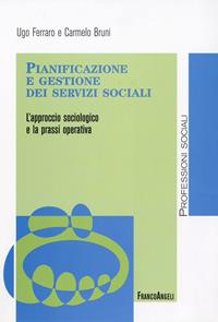 Pianificazione e gestione dei servizi sociali. L'approccio sociologico e la prassi operativa - Ugo Ferraro, Carmelo Bruni - Libro Franco Angeli 2009, Politiche e servizi sociali | Libraccio.it