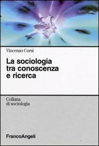 La sociologia tra conoscenza e ricerca - Vincenzo Corsi - Libro Franco Angeli 2016, Sociologia | Libraccio.it