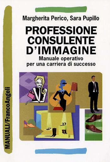 Professione consulente d'immagine. Manuale operativo per una carriera di successo - Margherita Perico, Sara Pupillo - Libro Franco Angeli 2016, Manuali | Libraccio.it