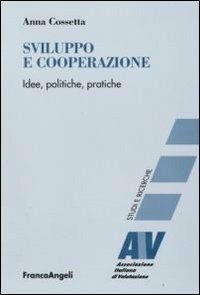 Sviluppo e cooperazione. Idee, politiche, pratiche - Anna Cossetta - Libro Franco Angeli 2009, Valutazione. Studi e ricerche | Libraccio.it