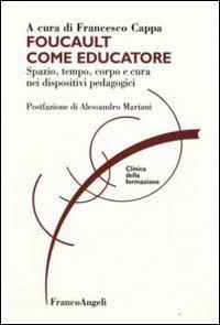 Foucault come educatore. Spazio, tempo, corpo e cura nei dispositivi pedagogici  - Libro Franco Angeli 2009, Clinica della formazione | Libraccio.it