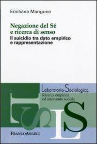 Negazione del sé e ricerca di senso. Il suicidio tra dato empirico e rappresentazione - Emiliana Mangone - Libro Franco Angeli 2009, Laboratorio sociologico.Ricerca empirica | Libraccio.it