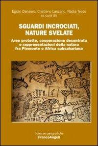 Sguardi incrociati, nature svelate. Aree protette, cooperazione decentrata e rappresentazioni della natura fra Piemonte e Africa subsahariana  - Libro Franco Angeli 2013, Scienze geografiche | Libraccio.it