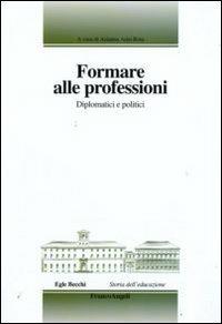 Formare alle professioni. Diplomatici e politici  - Libro Franco Angeli 2009, Storia dell'educazione | Libraccio.it