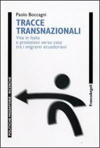 Tracce transnazionali. Vite in Italia e proiezioni verso casa tra i migranti ecuadoriani - Paolo Boccagni - Libro Franco Angeli 2009, Politiche migratorie | Libraccio.it