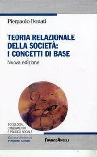 Teoria relazionale della società: i concetti di base - Pierpaolo Donati - Libro Franco Angeli 2009, Sociologia, cambiamento e pol. soc.Studi | Libraccio.it
