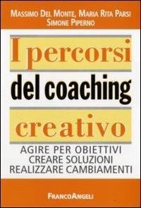 I percorsi del coaching creativo. Agire per obiettivi creare soluzioni realizzare cambiamenti - Massimo Del Monte, Maria Rita Parsi, Simone Piperno - Libro Franco Angeli 2009, Formazione permanente-Problemi d'oggi | Libraccio.it