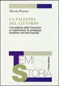 La palestra del Littorio. L'Accademia della Farnesina: un esperimento di pedagogia totalitaria nell'Italia fascista - Alessio Ponzio - Libro Franco Angeli 2009, Temi di storia | Libraccio.it