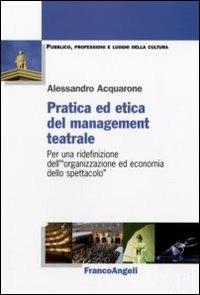 Pratica ed etica del management teatrale. Per una ridefinizione dell'«organizzazione ed economia dello spettacolo» - Alessandro Acquarone - Libro Franco Angeli 2009, Pubblico, professioni, luoghi della cultura | Libraccio.it