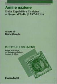 Armi e nazione. Dalla Repubblica Cisalpina al Regno d'Italia (1797-1814)  - Libro Franco Angeli 2009, Ricerche e strumenti | Libraccio.it