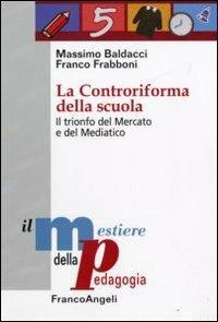 La controriforma della scuola. Il trionfo del mercato e del mediatico - Massimo Baldacci, Franco Frabboni - Libro Franco Angeli 2009, Il mestiere della pedagogia.Studi e appr. | Libraccio.it