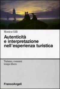 Autenticità e interpretazione nell'esperienza turistica - Monica Gilli - Libro Franco Angeli 2009, Turismo, consumi, tempo libero | Libraccio.it