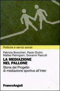La mediazione nel pallone. Storia del Progetto di mediazione sportiva all'Inter  - Libro Franco Angeli 2009, Politiche e servizi sociali | Libraccio.it