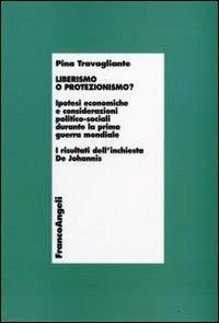 Liberismo o protezionismo? Ipotesi economiche e considerazioni politico-sociali durante la prima guerra mondiale. I risultati dell'inchiesta De Johannis - Pina Travagliante - Libro Franco Angeli 2009, Economia - Teoria economica, pensiero economico | Libraccio.it