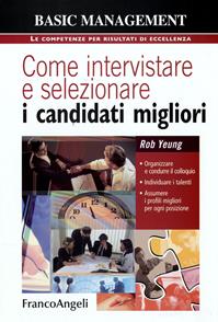 Come intervistare e selezionare i candidati migliori. Organizzare e condurre il colloquio, individuare i talenti, assumere i profili migliori per ogni posizione - Rob Yeung - Libro Franco Angeli 2009, Basic management | Libraccio.it