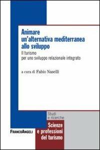 Animare un'alternativa mediterranea allo sviluppo. Il turismo per uno sviluppo relazionale integrato  - Libro Franco Angeli 2012, Scienze e professioni del turismo. Studi | Libraccio.it