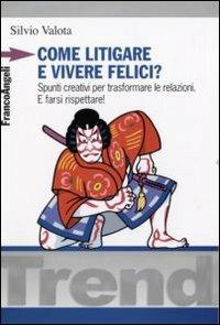 Come litigare e vivere felici? Spunti creativi per trasformare le relazioni. E farsi rispettare! - Silvio Valota - Libro Franco Angeli 2009, Trend | Libraccio.it