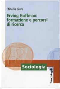 Erving Goffman. Formazione e percorsi di ricerca - Stefania Leone - Libro Franco Angeli 2009, Sociologia | Libraccio.it