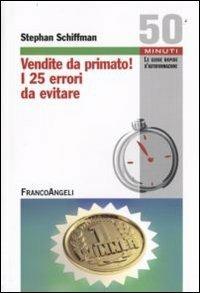 Vendite da primato! I 25 errori da evitare - Stephan Schiffman - Libro Franco Angeli 2009, Cinquanta minuti. Guide rap. d'autoform. | Libraccio.it