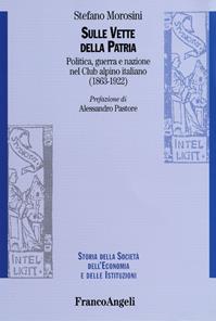 Sulle vette della patria. Politica, guerra e nazione nel Club Alpino Italiano (1863-1922) - Stefano Morosini - Libro Franco Angeli 2009, Storia della società, dell'econom. e ist. | Libraccio.it