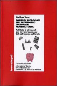 Sguardi incrociati sul patrimonio culturale: Francia-Italia. Politiche e strumenti per la valorizzazione del patrimonio culturale - Marilena Vecco - Libro Franco Angeli 2009, Economia - Ricerche | Libraccio.it