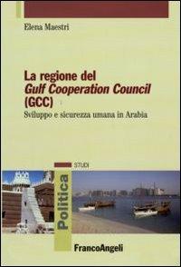 La regione del Gulf Cooperation Council (GCC). Sviluppo e sicurezza umana in Arabia - Elena Maestri - Libro Franco Angeli 2009, Politica-Studi | Libraccio.it