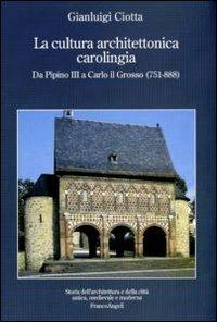 La cultura architettonica carolingia. Da Pipino III a Carlo il Grosso (751-888) - Gianluigi Ciotta - Libro Franco Angeli 2012, Storia dell'archit.e delle città.Ricerche | Libraccio.it