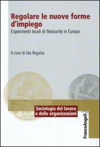 Regolare le nuove forme di impiego. Esperimenti locali di flexicurity in Europa  - Libro Franco Angeli 2009, Sociologia del lavoro e organizzazioni | Libraccio.it