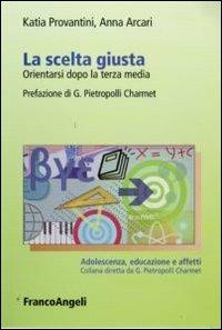 La scelta giusta. Orientarsi dopo la terza media - Katia Provantini, Anna Arcari - Libro Franco Angeli 2009, Adolescenza, educazione e affetti | Libraccio.it