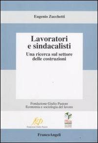 Lavoratori e sindacalisti. Una ricerca sul settore delle costruzioni - Eugenio Zucchetti - Libro Franco Angeli 2009, Fondazione Giulio Pastore-Storia lavoro | Libraccio.it