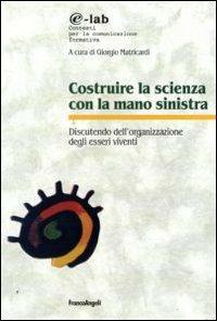 Costruire la scienza con la mano sinistra. Discutendo l'organizzazione degli esseri viventi  - Libro Franco Angeli 2009, E-lab | Libraccio.it