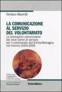 La comunicazione al servizio del volontariato. Le prestazioni comunicative dei nove Centri di servizio per il volontariato dell'Emilia-Romagna nel triennio 2004-2006 - Stefano Martelli - Libro Franco Angeli 2009, Sociologia, cambiam. e pol. soc.Ricerche | Libraccio.it