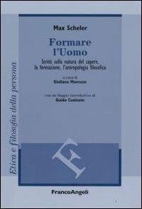 Formare l'uomo. Scritti sulla natura del sapere, la formazione, l'antropologia filosofica - Max Scheler - Libro Franco Angeli 2011, Filosofia | Libraccio.it