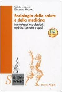 Sociologia della salute e della medicina. Manuale per le professioni mediche, sanitarie e sociali - Guido Giarelli, Eleonora Venneri - Libro Franco Angeli 2016, Salute e società. Teoria e metodologia | Libraccio.it