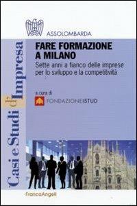 Fare formazione a Milano. Sette anni a fianco delle imprese per lo sviluppo e la competitività  - Libro Franco Angeli 2009, Casi e studi d'impresa | Libraccio.it