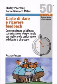 L' arte di dare e ricevere feedback. Come realizzare un'efficace comunicazione interpersonale per migliorare la performance individuale e di gruppo - Shirley Poertner, Karen Massetti Miller - Libro Franco Angeli 2015, Cinquanta minuti. Guide rap. d'autoform. | Libraccio.it