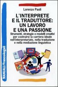 L' interprete e il traduttore: un lavoro e una passione. Strumenti, strategie e modelli creativi per costruirsi la carriera ideale nell'interpretariato... - Lorenzo Paoli - Libro Franco Angeli 2009, Manuali | Libraccio.it